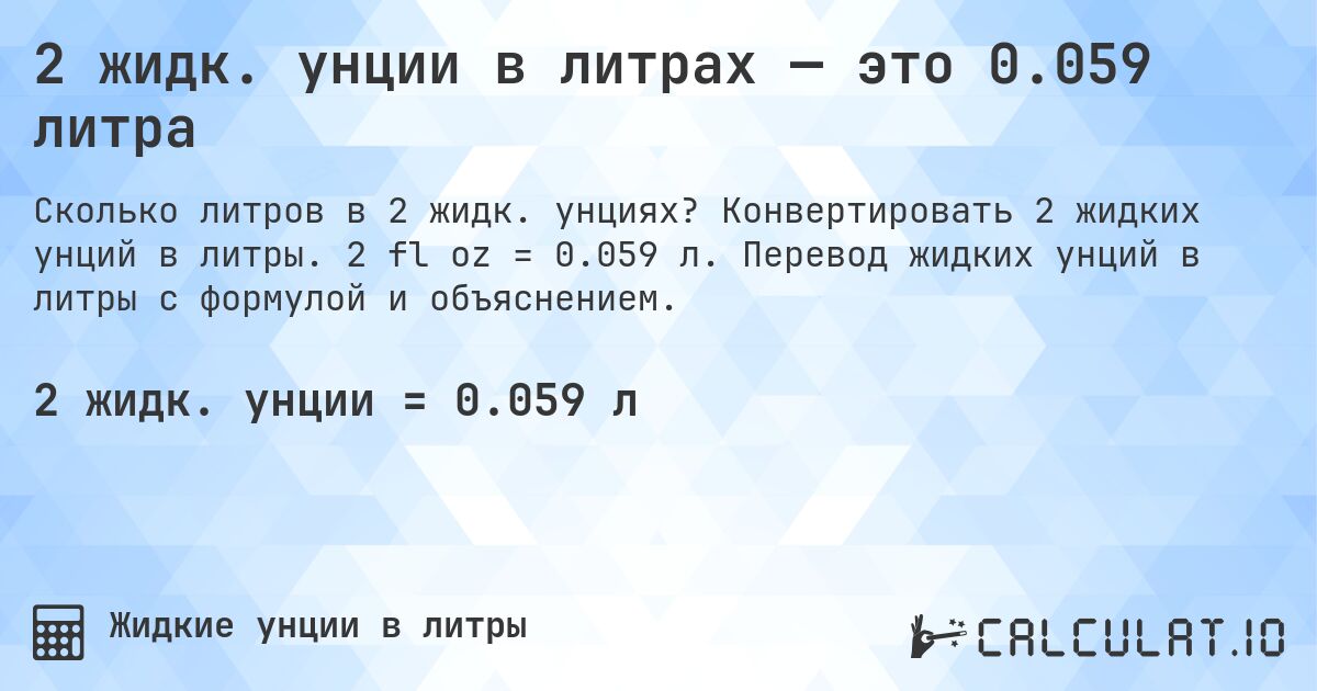 2 жидк. унции в литрах — это 0.059 литра. Конвертировать 2 жидких унций в литры. 2 fl oz = 0.059 л. Перевод жидких унций в литры с формулой и объяснением.