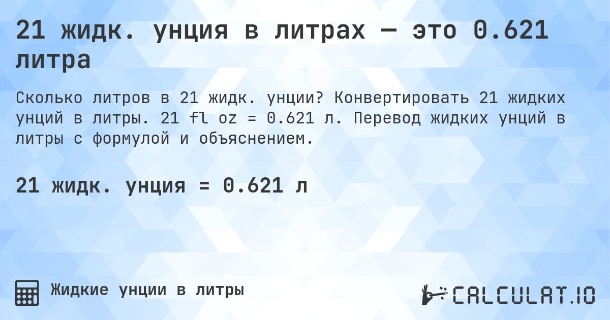 21 жидк. унция в литрах — это 0.621 литра. Конвертировать 21 жидких унций в литры. 21 fl oz = 0.621 л. Перевод жидких унций в литры с формулой и объяснением.