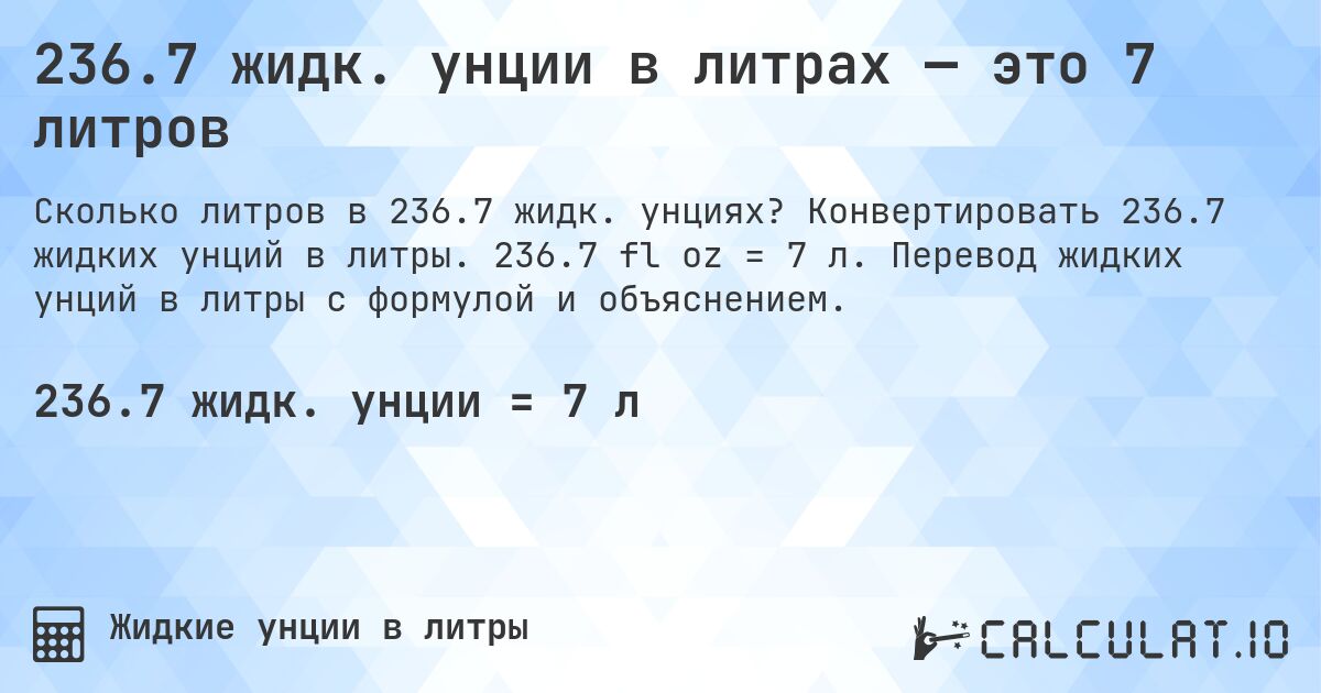 236.7 жидк. унции в литрах — это 7 литров. Конвертировать 236.7 жидких унций в литры. 236.7 fl oz = 7 л. Перевод жидких унций в литры с формулой и объяснением.