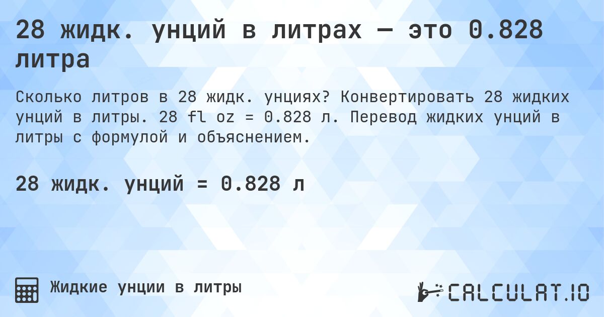 28 жидк. унций в литрах — это 0.828 литра. Конвертировать 28 жидких унций в литры. 28 fl oz = 0.828 л. Перевод жидких унций в литры с формулой и объяснением.