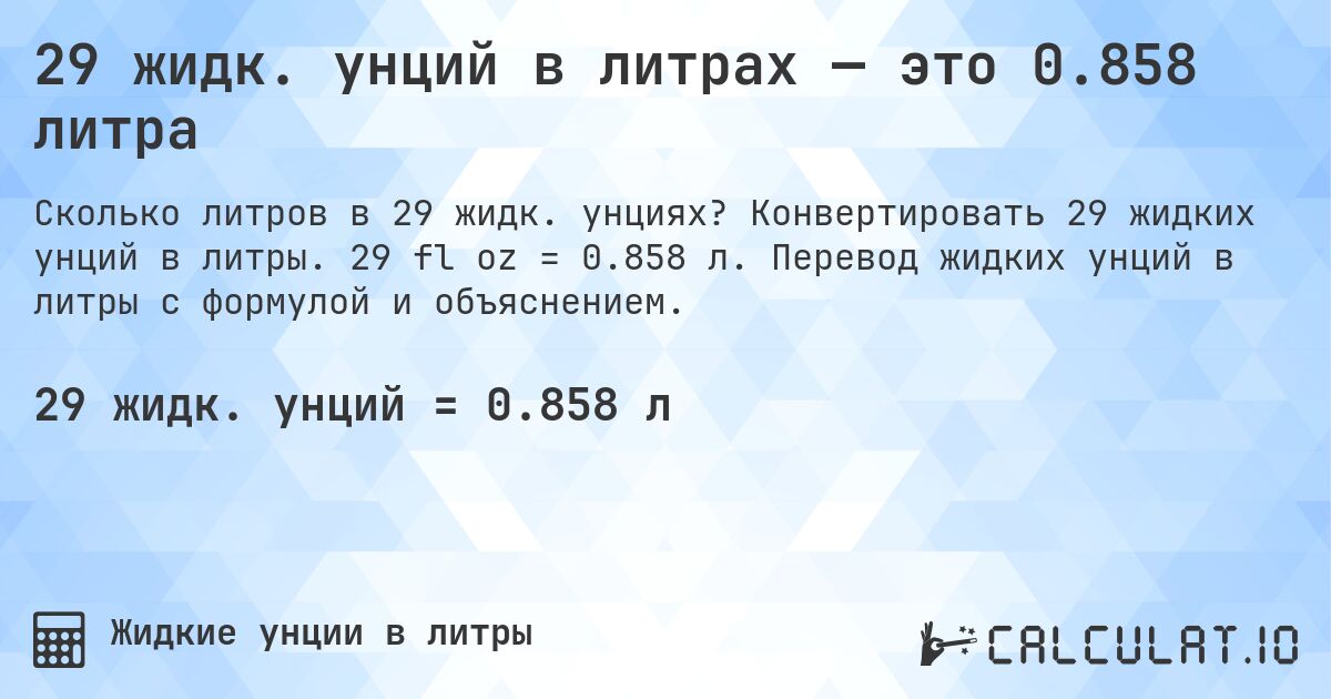 29 жидк. унций в литрах — это 0.858 литра. Конвертировать 29 жидких унций в литры. 29 fl oz = 0.858 л. Перевод жидких унций в литры с формулой и объяснением.