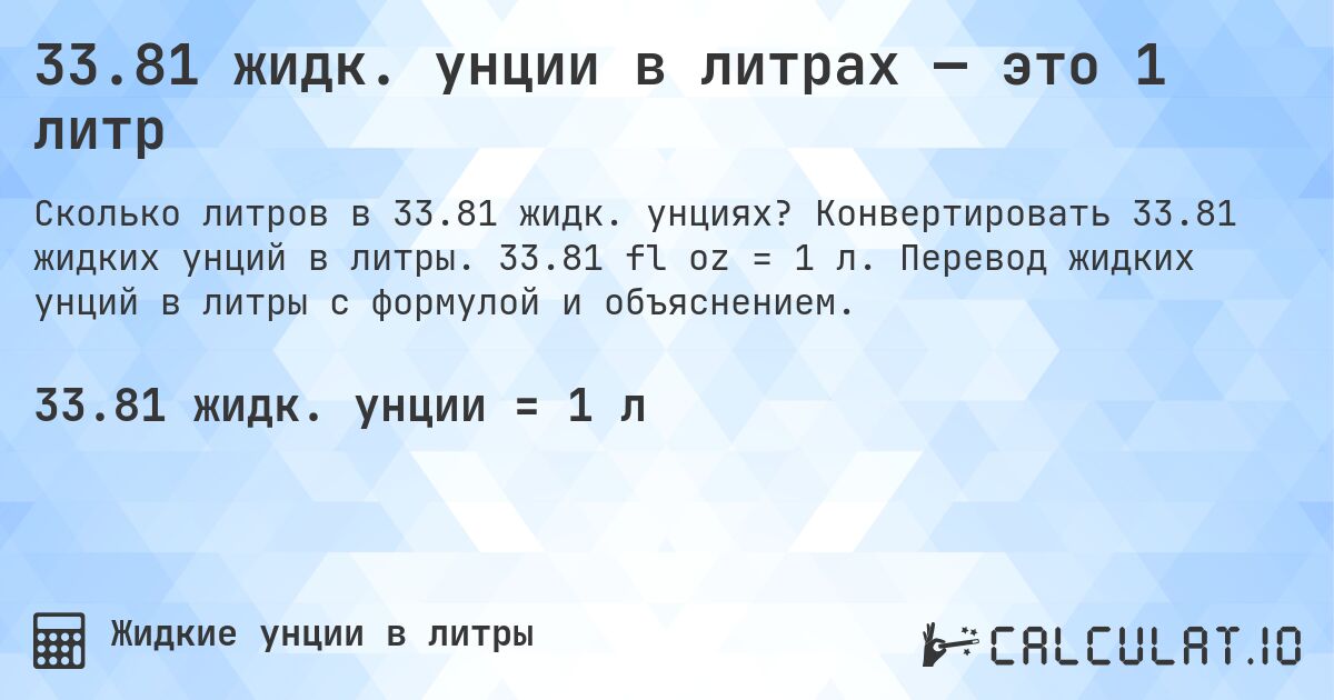 33.81 жидк. унции в литрах — это 1 литр. Конвертировать 33.81 жидких унций в литры. 33.81 fl oz = 1 л. Перевод жидких унций в литры с формулой и объяснением.