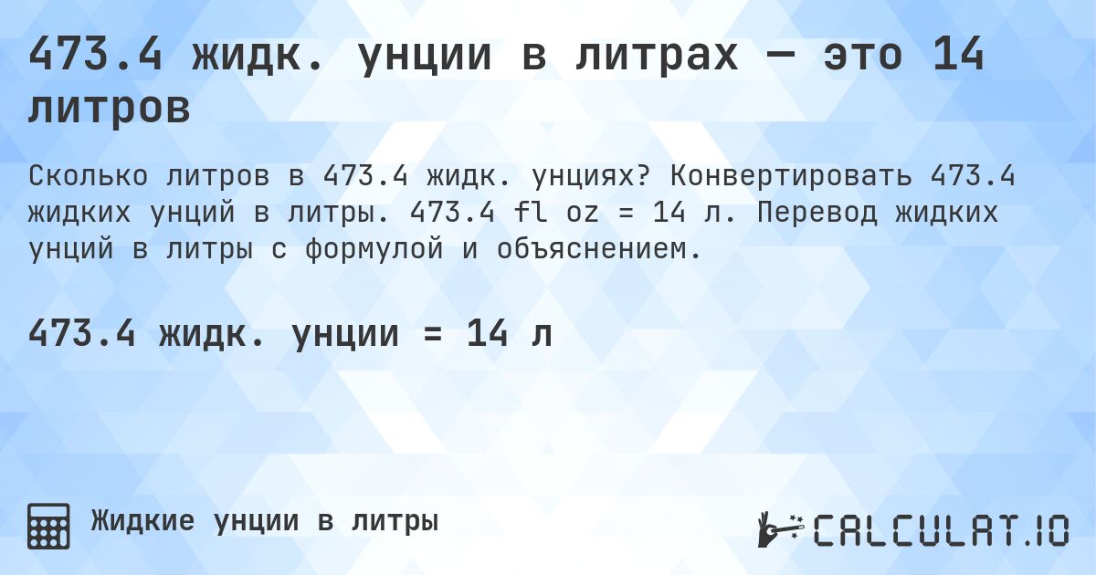 473.4 жидк. унции в литрах — это 14 литров. Конвертировать 473.4 жидких унций в литры. 473.4 fl oz = 14 л. Перевод жидких унций в литры с формулой и объяснением.