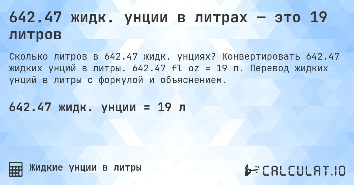 642.47 жидк. унции в литрах — это 19 литров. Конвертировать 642.47 жидких унций в литры. 642.47 fl oz = 19 л. Перевод жидких унций в литры с формулой и объяснением.