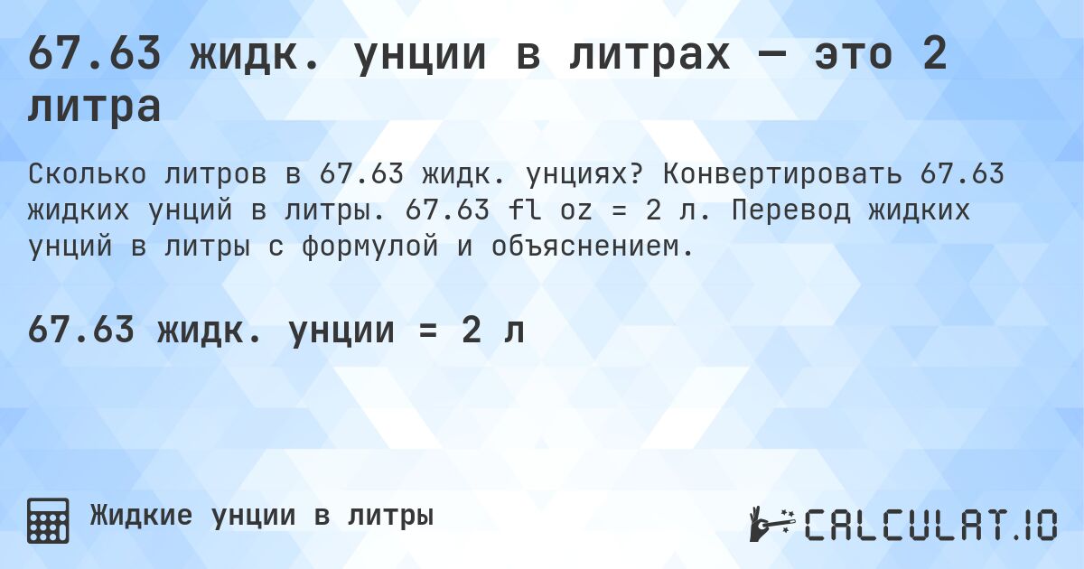 67.63 жидк. унции в литрах — это 2 литра. Конвертировать 67.63 жидких унций в литры. 67.63 fl oz = 2 л. Перевод жидких унций в литры с формулой и объяснением.