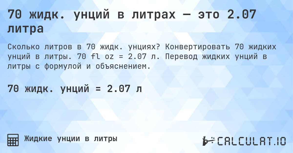 70 жидк. унций в литрах — это 2.07 литра. Конвертировать 70 жидких унций в литры. 70 fl oz = 2.07 л. Перевод жидких унций в литры с формулой и объяснением.