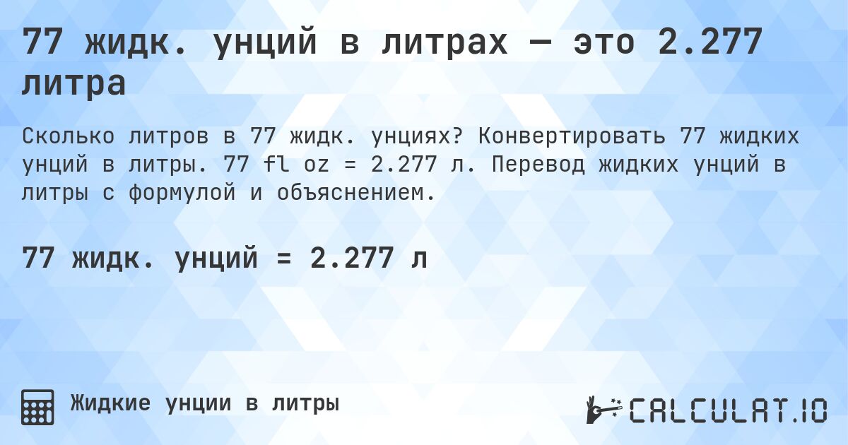77 жидк. унций в литрах — это 2.277 литра. Конвертировать 77 жидких унций в литры. 77 fl oz = 2.277 л. Перевод жидких унций в литры с формулой и объяснением.