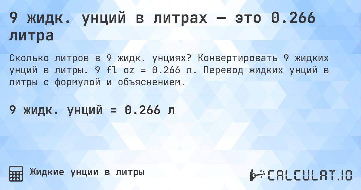 9 жидк. унций в литрах — это 0.266 литра. Конвертировать 9 жидких унций в литры. 9 fl oz = 0.266 л. Перевод жидких унций в литры с формулой и объяснением.