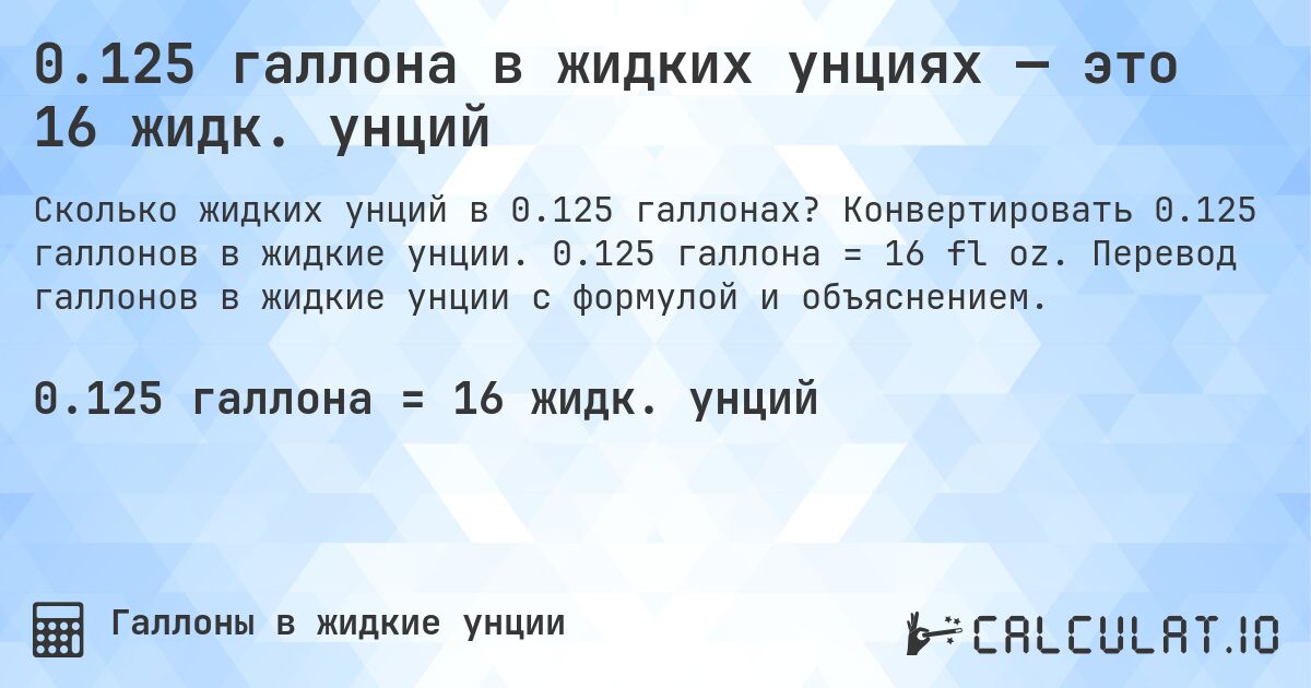0.125 галлона в жидких унциях — это 16 жидк. унций. Конвертировать 0.125 галлонов в жидкие унции. 0.125 галлона = 16 fl oz. Перевод галлонов в жидкие унции с формулой и объяснением.