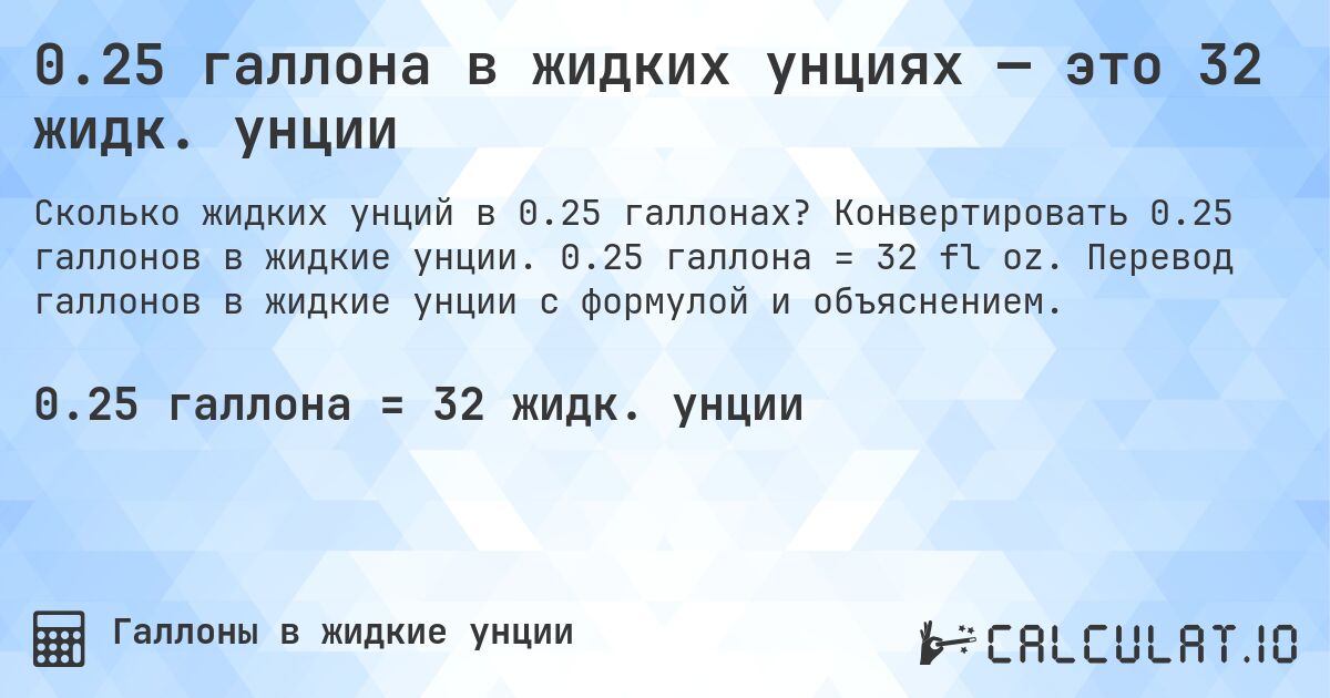 0.25 галлона в жидких унциях — это 32 жидк. унции. Конвертировать 0.25 галлонов в жидкие унции. 0.25 галлона = 32 fl oz. Перевод галлонов в жидкие унции с формулой и объяснением.