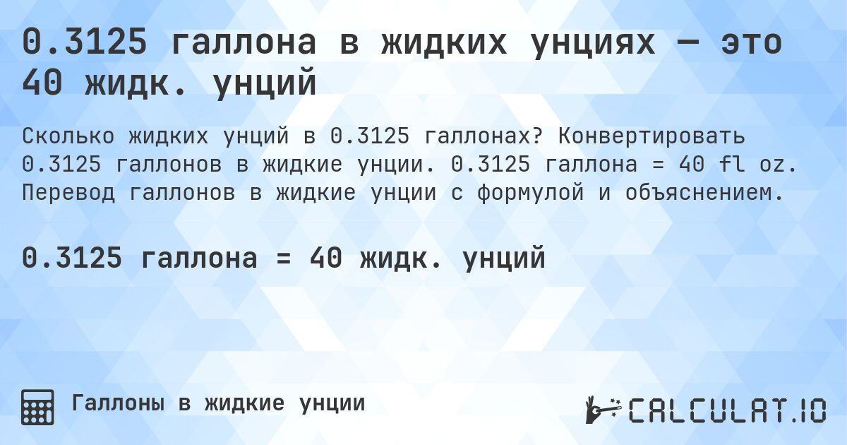 0.3125 галлона в жидких унциях — это 40 жидк. унций. Конвертировать 0.3125 галлонов в жидкие унции. 0.3125 галлона = 40 fl oz. Перевод галлонов в жидкие унции с формулой и объяснением.