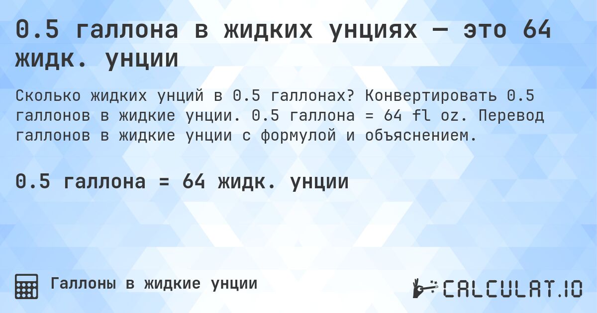 0.5 галлона в жидких унциях — это 64 жидк. унции. Конвертировать 0.5 галлонов в жидкие унции. 0.5 галлона = 64 fl oz. Перевод галлонов в жидкие унции с формулой и объяснением.