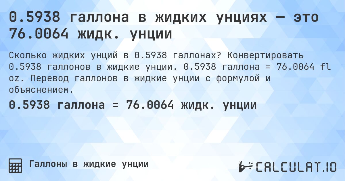 0.5938 галлона в жидких унциях — это 76.0064 жидк. унции. Конвертировать 0.5938 галлонов в жидкие унции. 0.5938 галлона = 76.0064 fl oz. Перевод галлонов в жидкие унции с формулой и объяснением.