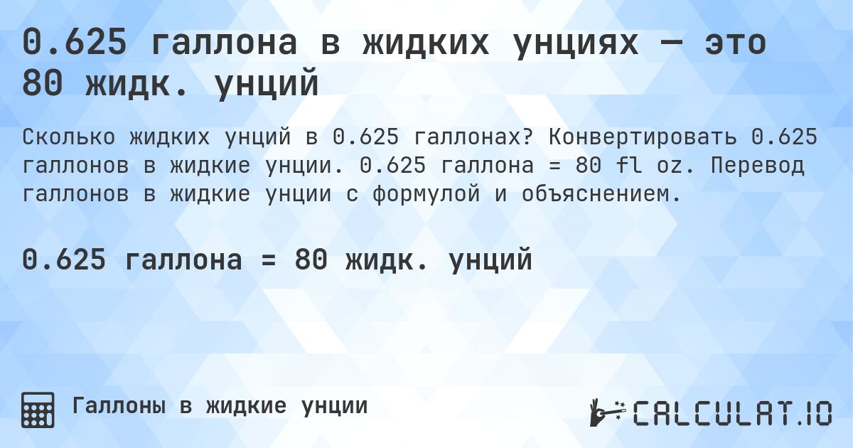 0.625 галлона в жидких унциях — это 80 жидк. унций. Конвертировать 0.625 галлонов в жидкие унции. 0.625 галлона = 80 fl oz. Перевод галлонов в жидкие унции с формулой и объяснением.