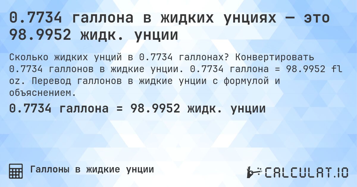 0.7734 галлона в жидких унциях — это 98.9952 жидк. унции. Конвертировать 0.7734 галлонов в жидкие унции. 0.7734 галлона = 98.9952 fl oz. Перевод галлонов в жидкие унции с формулой и объяснением.