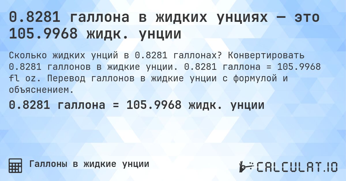 0.8281 галлона в жидких унциях — это 105.9968 жидк. унции. Конвертировать 0.8281 галлонов в жидкие унции. 0.8281 галлона = 105.9968 fl oz. Перевод галлонов в жидкие унции с формулой и объяснением.