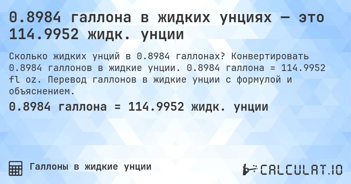 0.8984 галлона в жидких унциях — это 114.9952 жидк. унции. Конвертировать 0.8984 галлонов в жидкие унции. 0.8984 галлона = 114.9952 fl oz. Перевод галлонов в жидкие унции с формулой и объяснением.