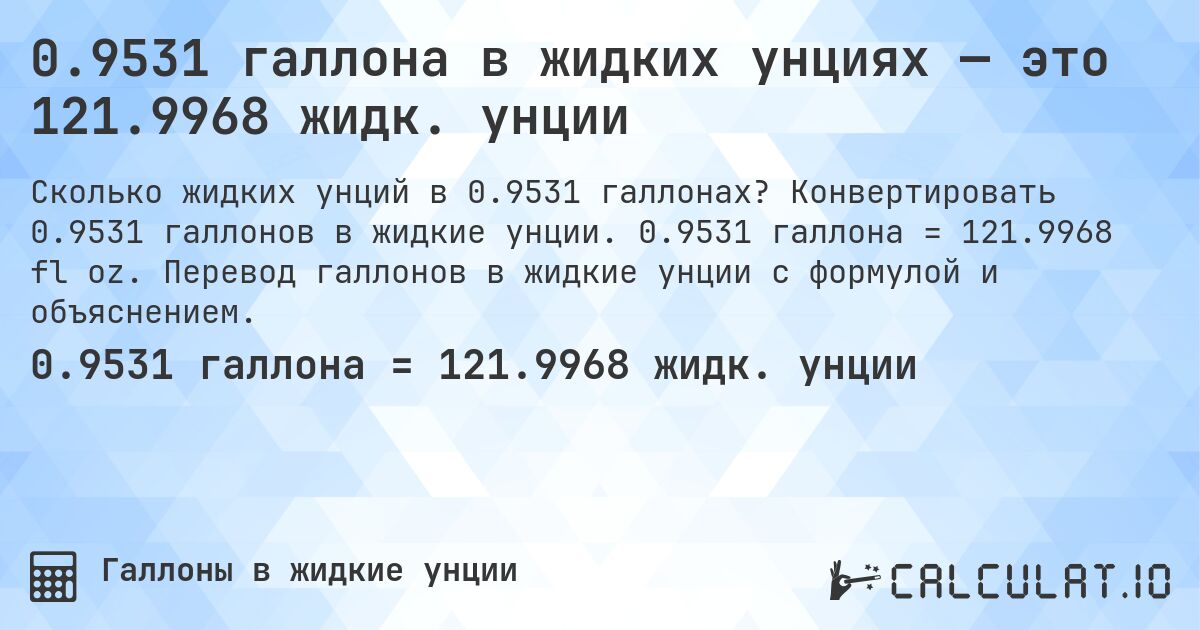 0.9531 галлона в жидких унциях — это 121.9968 жидк. унции. Конвертировать 0.9531 галлонов в жидкие унции. 0.9531 галлона = 121.9968 fl oz. Перевод галлонов в жидкие унции с формулой и объяснением.