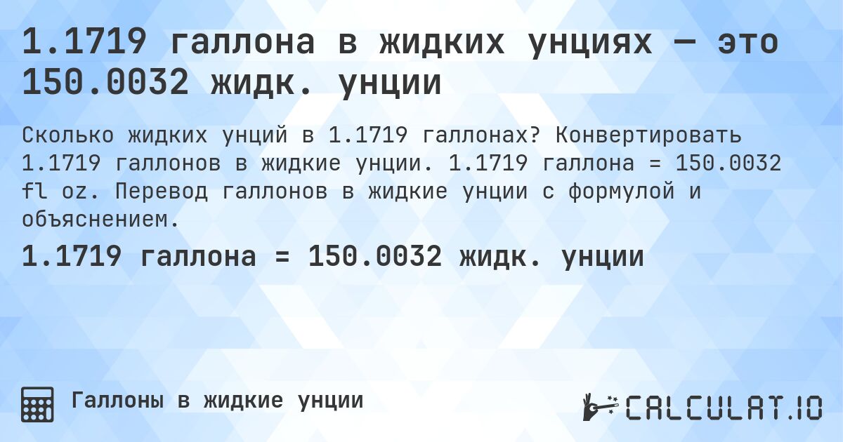 1.1719 галлона в жидких унциях — это 150.0032 жидк. унции. Конвертировать 1.1719 галлонов в жидкие унции. 1.1719 галлона = 150.0032 fl oz. Перевод галлонов в жидкие унции с формулой и объяснением.