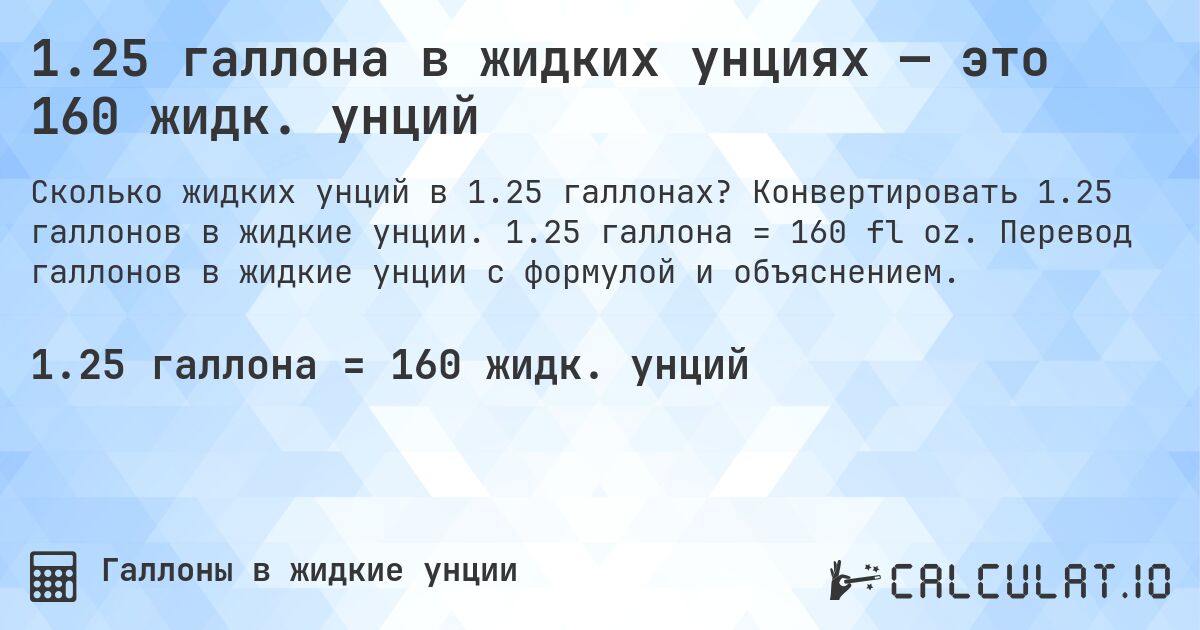 1.25 галлона в жидких унциях — это 160 жидк. унций. Конвертировать 1.25 галлонов в жидкие унции. 1.25 галлона = 160 fl oz. Перевод галлонов в жидкие унции с формулой и объяснением.