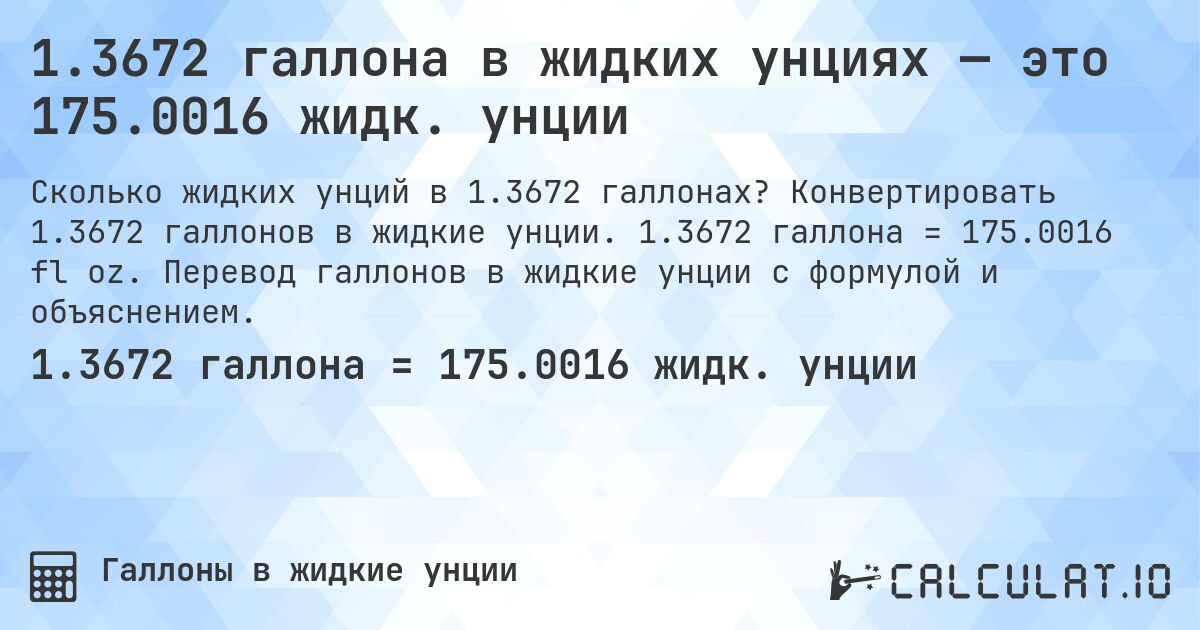 1.3672 галлона в жидких унциях — это 175.0016 жидк. унции. Конвертировать 1.3672 галлонов в жидкие унции. 1.3672 галлона = 175.0016 fl oz. Перевод галлонов в жидкие унции с формулой и объяснением.