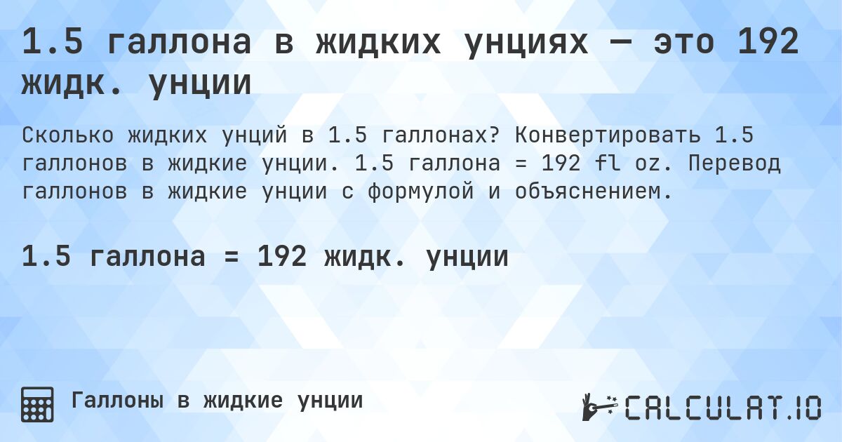 1.5 галлона в жидких унциях — это 192 жидк. унции. Конвертировать 1.5 галлонов в жидкие унции. 1.5 галлона = 192 fl oz. Перевод галлонов в жидкие унции с формулой и объяснением.