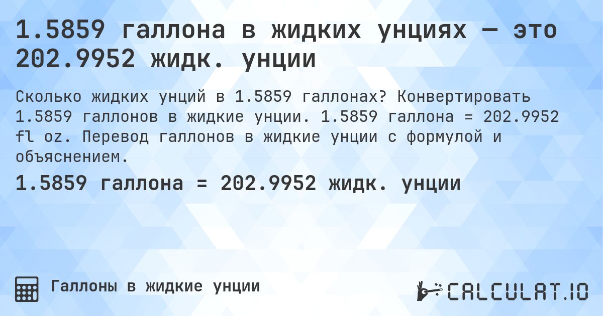 1.5859 галлона в жидких унциях — это 202.9952 жидк. унции. Конвертировать 1.5859 галлонов в жидкие унции. 1.5859 галлона = 202.9952 fl oz. Перевод галлонов в жидкие унции с формулой и объяснением.