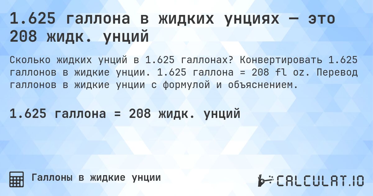 1.625 галлона в жидких унциях — это 208 жидк. унций. Конвертировать 1.625 галлонов в жидкие унции. 1.625 галлона = 208 fl oz. Перевод галлонов в жидкие унции с формулой и объяснением.