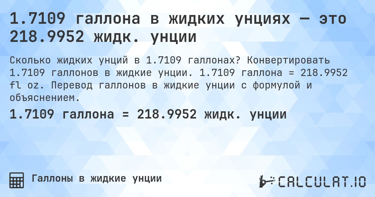 1.7109 галлона в жидких унциях — это 218.9952 жидк. унции. Конвертировать 1.7109 галлонов в жидкие унции. 1.7109 галлона = 218.9952 fl oz. Перевод галлонов в жидкие унции с формулой и объяснением.