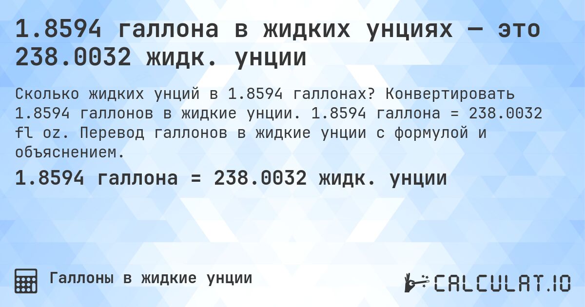 1.8594 галлона в жидких унциях — это 238.0032 жидк. унции. Конвертировать 1.8594 галлонов в жидкие унции. 1.8594 галлона = 238.0032 fl oz. Перевод галлонов в жидкие унции с формулой и объяснением.