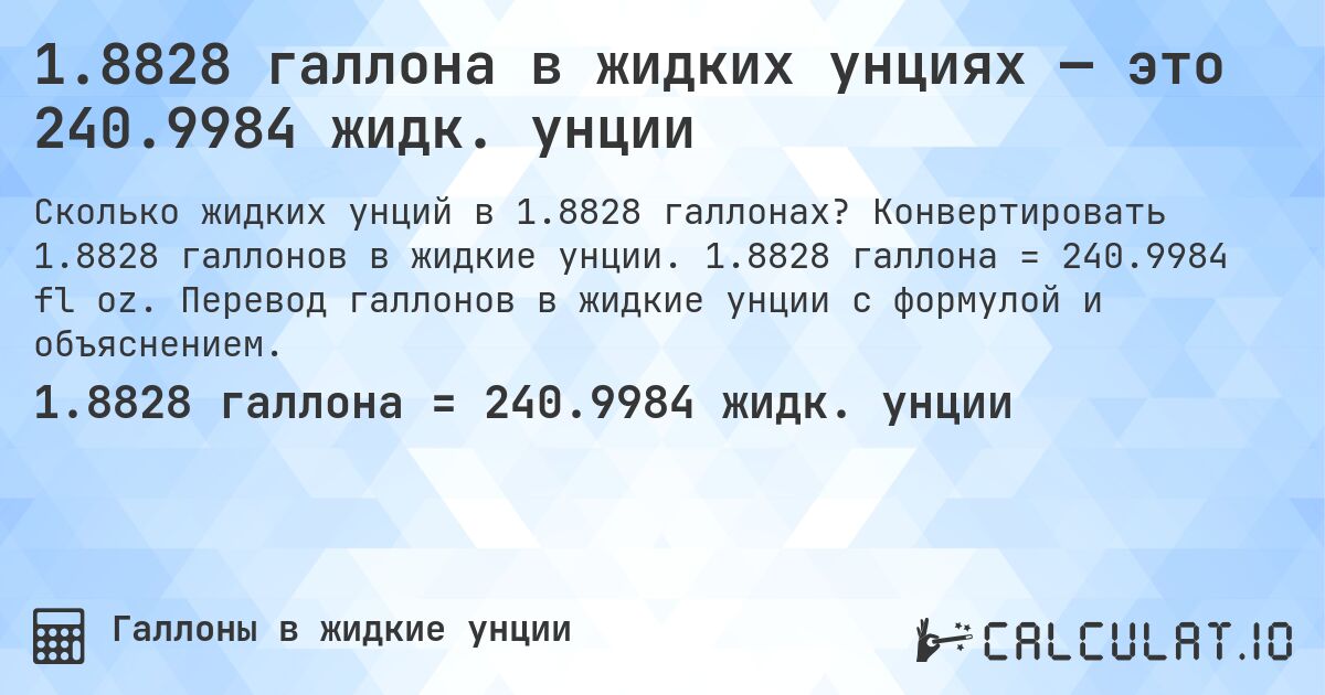 1.8828 галлона в жидких унциях — это 240.9984 жидк. унции. Конвертировать 1.8828 галлонов в жидкие унции. 1.8828 галлона = 240.9984 fl oz. Перевод галлонов в жидкие унции с формулой и объяснением.