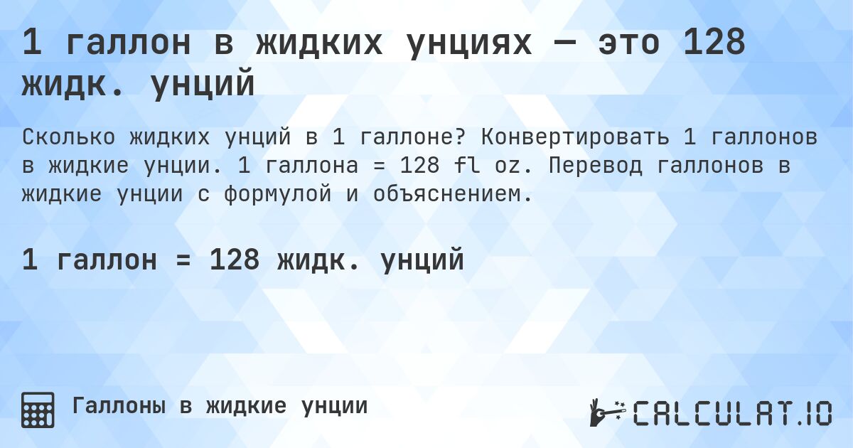 1 галлон в жидких унциях — это 128 жидк. унций. Конвертировать 1 галлонов в жидкие унции. 1 галлона = 128 fl oz. Перевод галлонов в жидкие унции с формулой и объяснением.