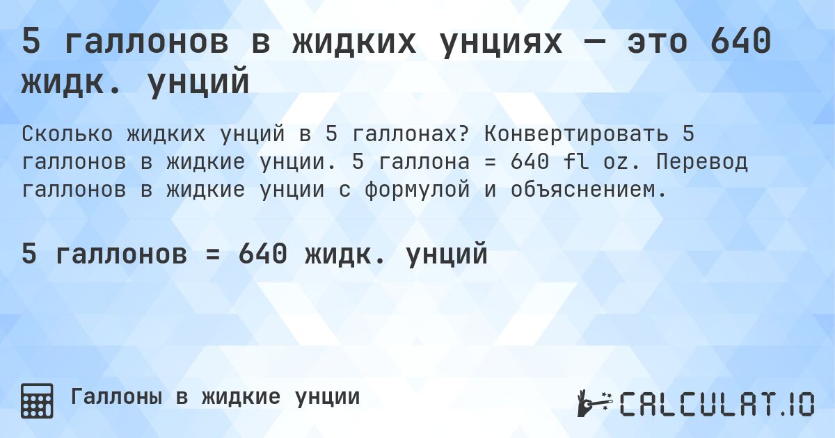 5 галлонов в жидких унциях — это 640 жидк. унций. Конвертировать 5 галлонов в жидкие унции. 5 галлона = 640 fl oz. Перевод галлонов в жидкие унции с формулой и объяснением.