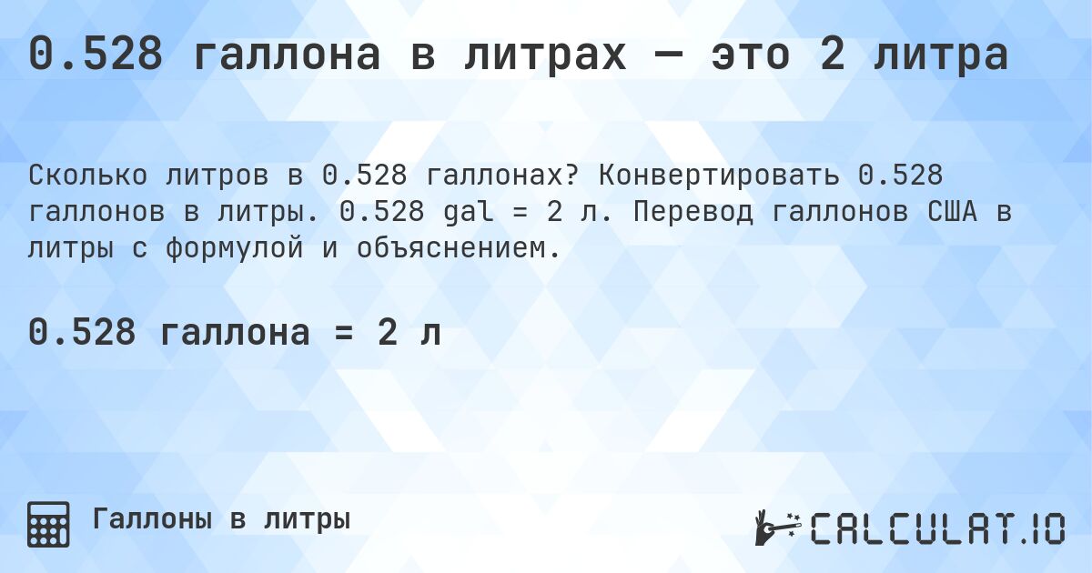 0.528 галлона в литрах — это 2 литра. Конвертировать 0.528 галлонов в литры. 0.528 gal = 2 л. Перевод галлонов США в литры с формулой и объяснением.