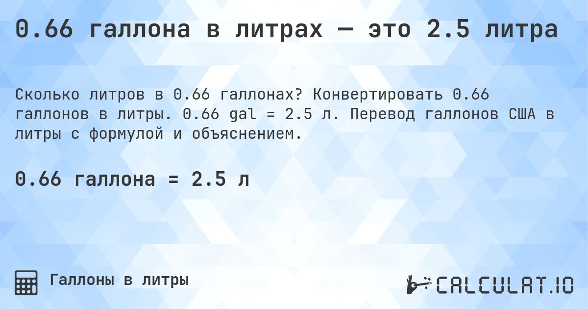 0.66 галлона в литрах — это 2.5 литра. Конвертировать 0.66 галлонов в литры. 0.66 gal = 2.5 л. Перевод галлонов США в литры с формулой и объяснением.