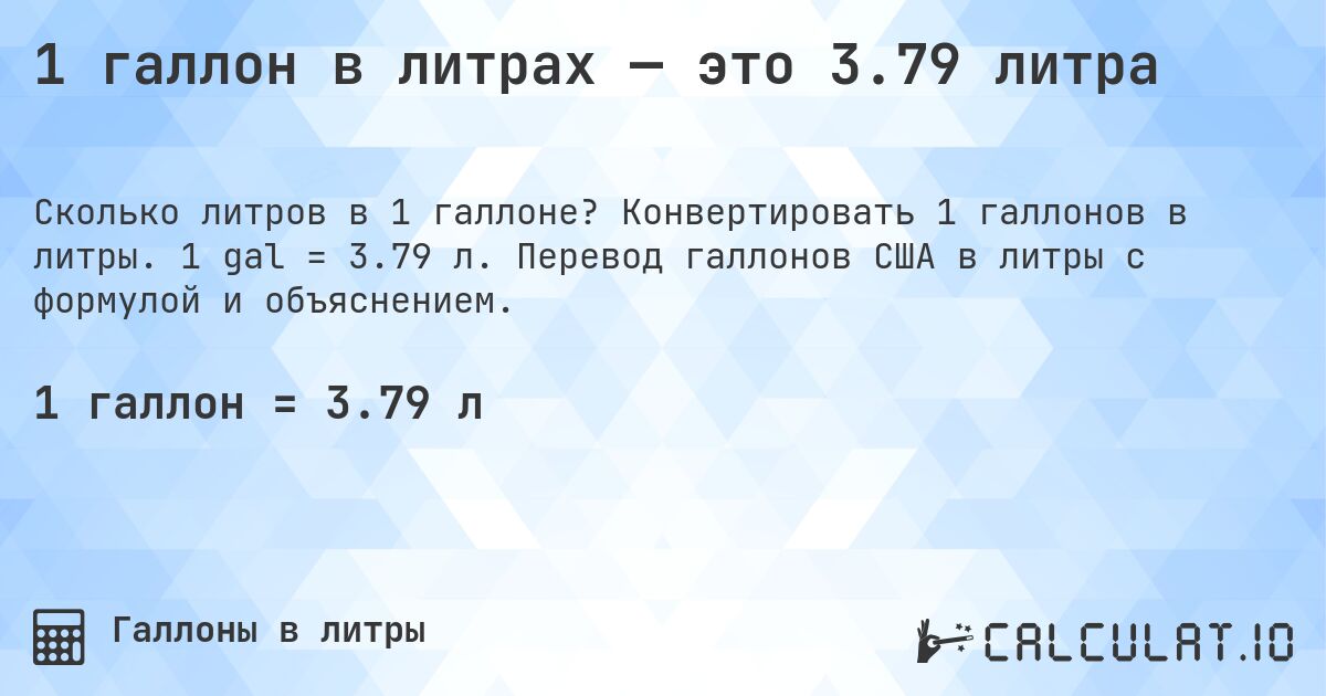 1 галлон в литрах — это 3.79 литра. Конвертировать 1 галлонов в литры. 1 gal = 3.79 л. Перевод галлонов США в литры с формулой и объяснением.