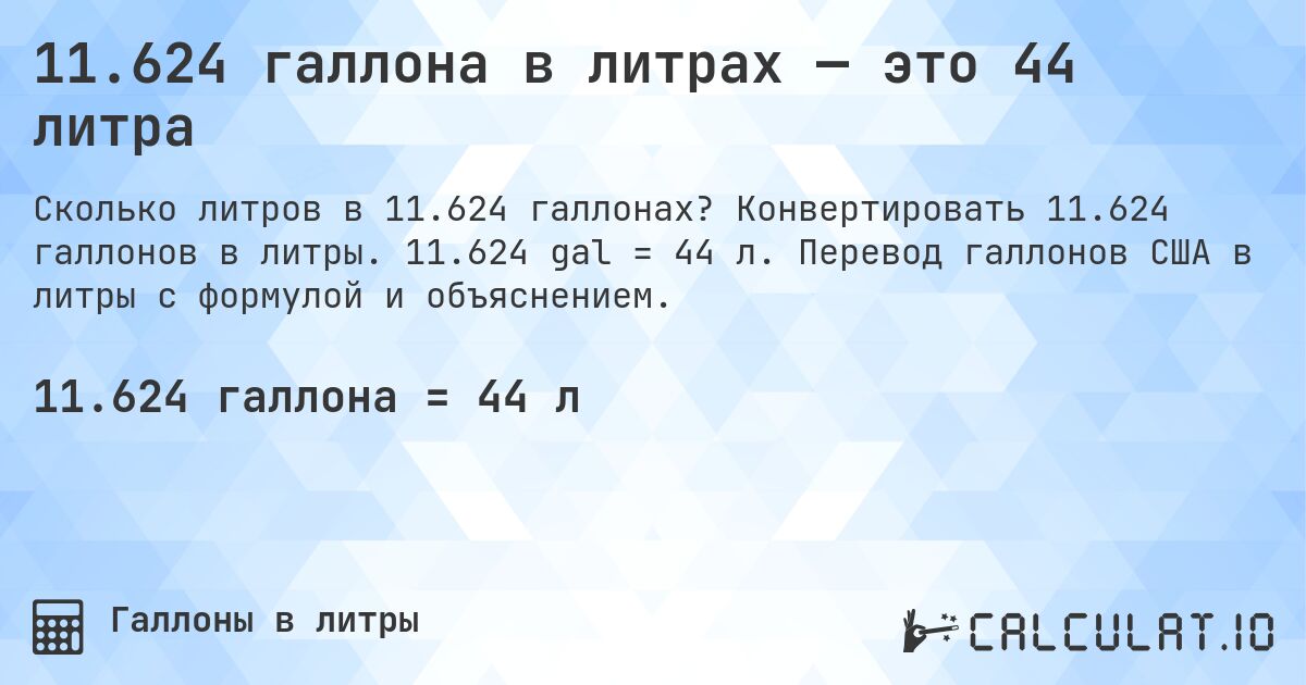 11.624 галлона в литрах — это 44 литра. Конвертировать 11.624 галлонов в литры. 11.624 gal = 44 л. Перевод галлонов США в литры с формулой и объяснением.