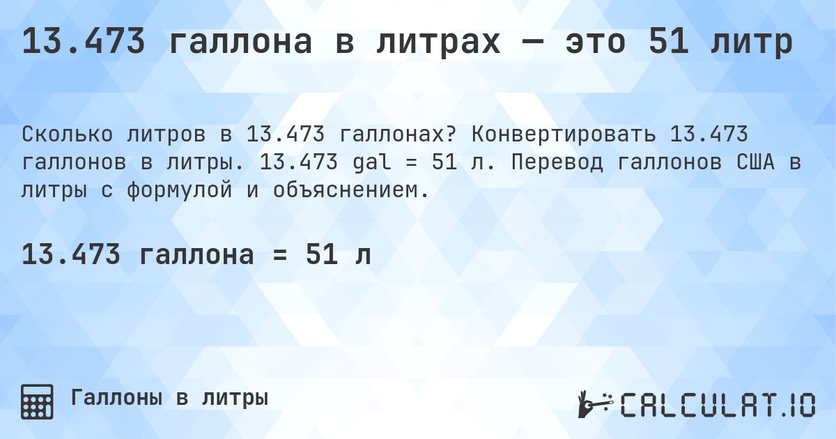 13.473 галлона в литрах — это 51 литр. Конвертировать 13.473 галлонов в литры. 13.473 gal = 51 л. Перевод галлонов США в литры с формулой и объяснением.