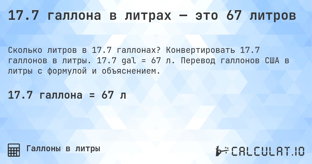 17.7 галлона в литрах — это 67 литров. Конвертировать 17.7 галлонов в литры. 17.7 gal = 67 л. Перевод галлонов США в литры с формулой и объяснением.