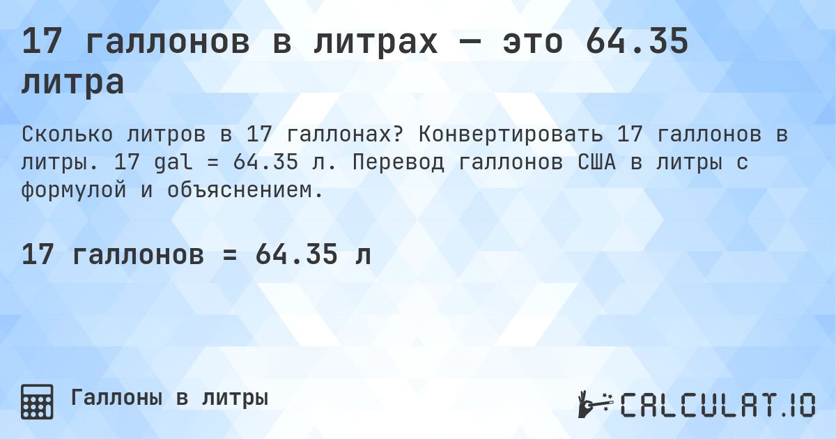 17 галлонов в литрах — это 64.35 литра. Конвертировать 17 галлонов в литры. 17 gal = 64.35 л. Перевод галлонов США в литры с формулой и объяснением.