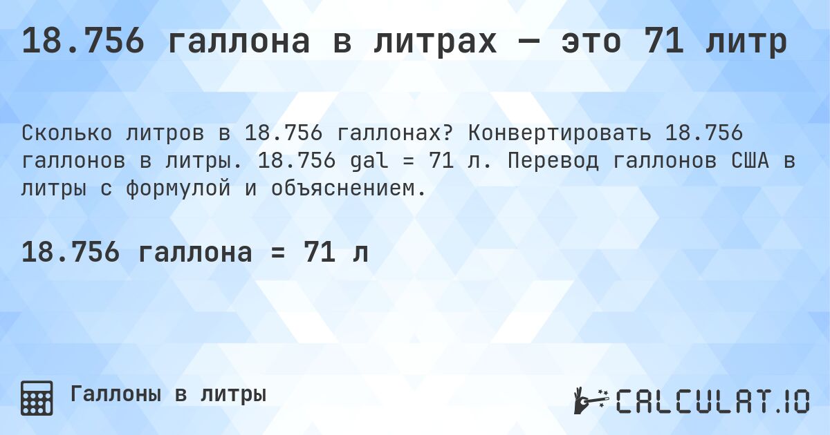 18.756 галлона в литрах — это 71 литр. Конвертировать 18.756 галлонов в литры. 18.756 gal = 71 л. Перевод галлонов США в литры с формулой и объяснением.