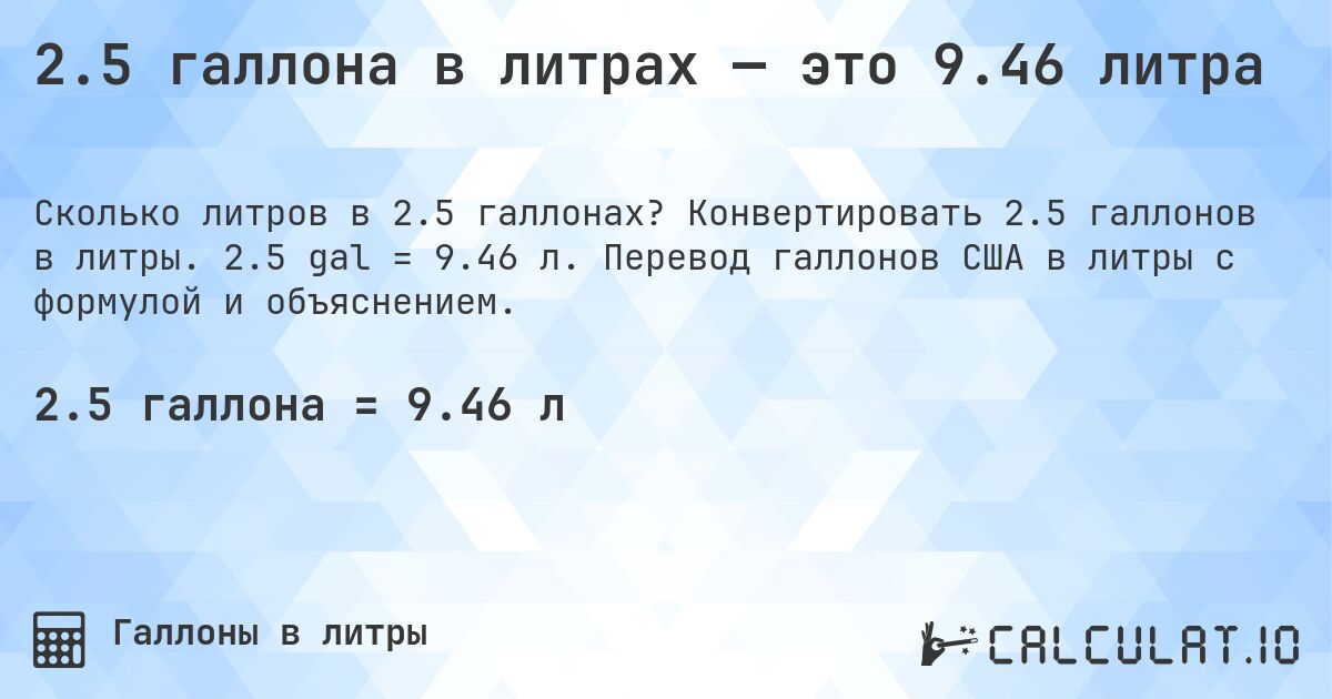 2.5 галлона в литрах — это 9.46 литра. Конвертировать 2.5 галлонов в литры. 2.5 gal = 9.46 л. Перевод галлонов США в литры с формулой и объяснением.