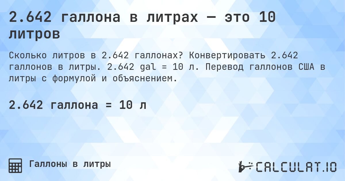 2.642 галлона в литрах — это 10 литров. Конвертировать 2.642 галлонов в литры. 2.642 gal = 10 л. Перевод галлонов США в литры с формулой и объяснением.