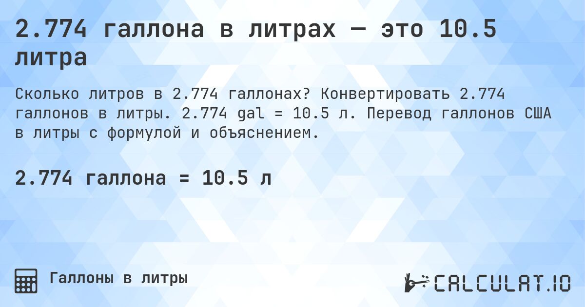 2.774 галлона в литрах — это 10.5 литра. Конвертировать 2.774 галлонов в литры. 2.774 gal = 10.5 л. Перевод галлонов США в литры с формулой и объяснением.