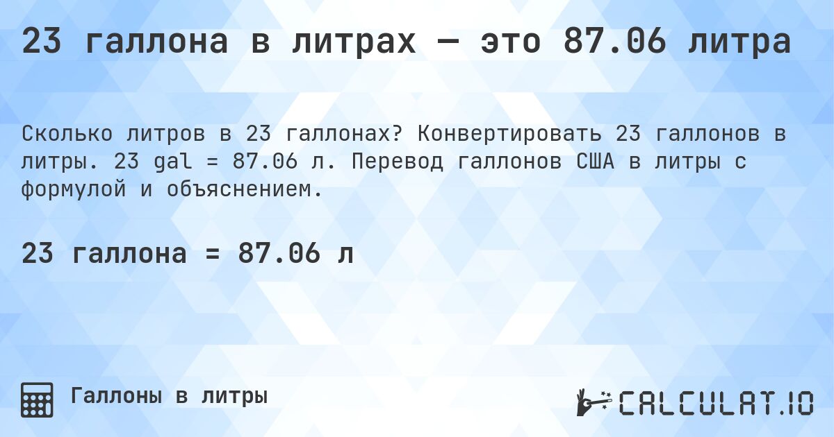 23 галлона в литрах — это 87.06 литра. Конвертировать 23 галлонов в литры. 23 gal = 87.06 л. Перевод галлонов США в литры с формулой и объяснением.