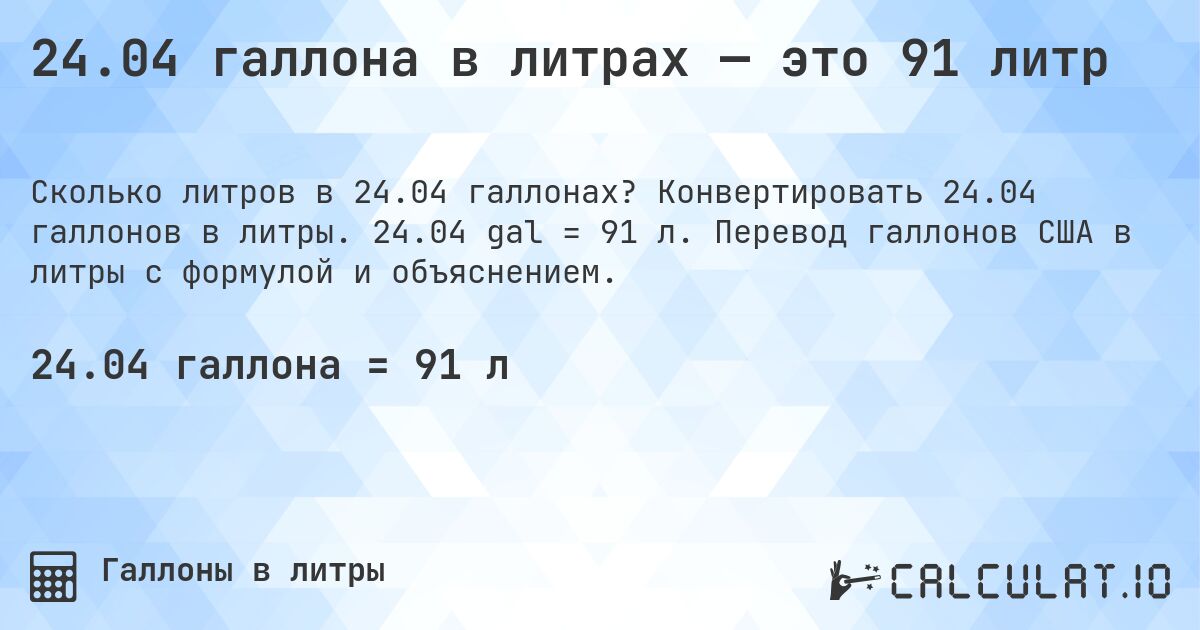 24.04 галлона в литрах — это 91 литр. Конвертировать 24.04 галлонов в литры. 24.04 gal = 91 л. Перевод галлонов США в литры с формулой и объяснением.