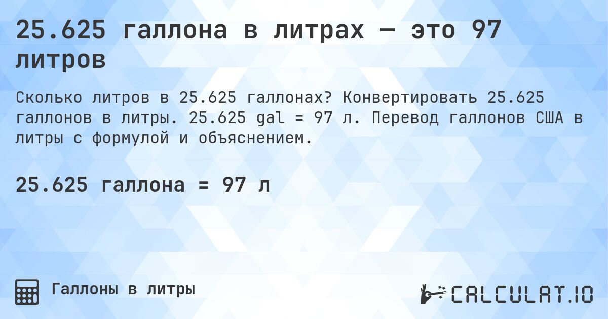 25.625 галлона в литрах — это 97 литров. Конвертировать 25.625 галлонов в литры. 25.625 gal = 97 л. Перевод галлонов США в литры с формулой и объяснением.