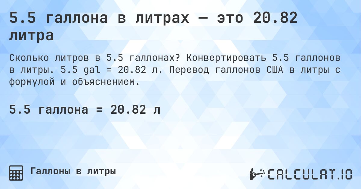 5.5 галлона в литрах — это 20.82 литра. Конвертировать 5.5 галлонов в литры. 5.5 gal = 20.82 л. Перевод галлонов США в литры с формулой и объяснением.