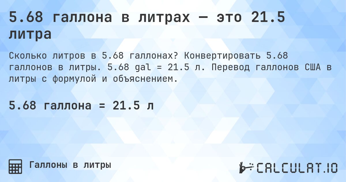 5.68 галлона в литрах — это 21.5 литра. Конвертировать 5.68 галлонов в литры. 5.68 gal = 21.5 л. Перевод галлонов США в литры с формулой и объяснением.