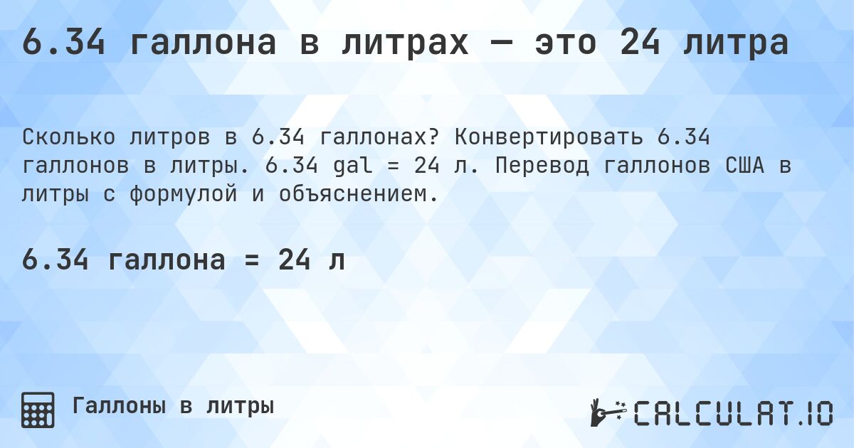 6.34 галлона в литрах — это 24 литра. Конвертировать 6.34 галлонов в литры. 6.34 gal = 24 л. Перевод галлонов США в литры с формулой и объяснением.